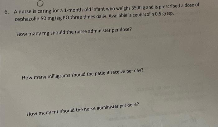 6 A Nurse Is Caring For A 1 Month Old Infant Who Weighs 3500 G And Is Prescribed A Dose Of Cephazolin 50 Mg Kg Po Three 1