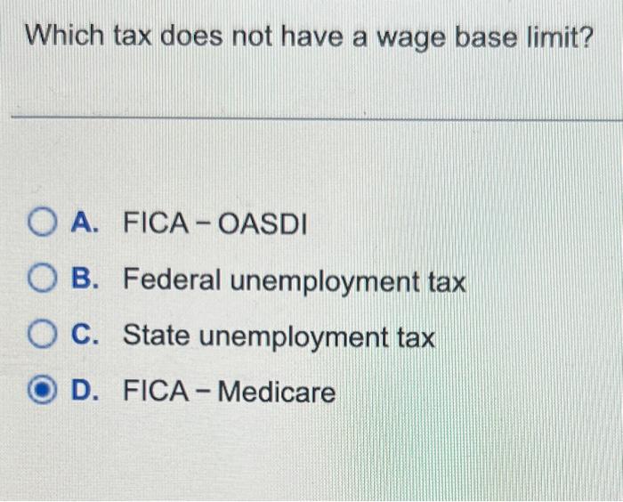 Which tax does not have a wage base limit? OA. FICAOASDI OB. Federal