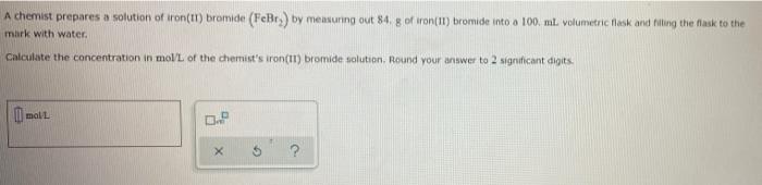 A Chemist Prepares A Solution Of Tron Ii Bromide Febry By Measuring Out 84 G Of Iron 1 Bromide Into A 100 Ml Volum 1