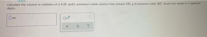 Calculate The Volume In Milliliters Of A 4 26 Mol L Potassium Iodide Solution That Contains 100 Of Potassium Iodide Ki 1