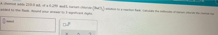 A Chemist Adds 210 0 Ml Of A 0 259 Movi Barium Chloride Bacl2 Solution To A Reaction Flask Calculate The Millmoles 1