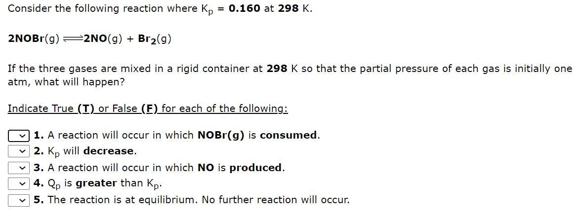 Consider The Following Reaction Where Kp 0 160 At 298 K 2nobr G 2no G Br2 G If The Three Gases Are Mixed In A R 1
