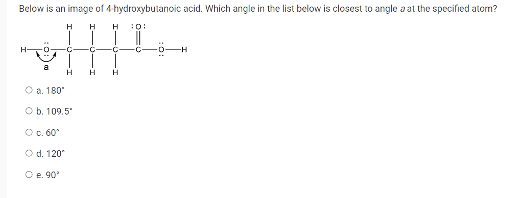 Below Is An Image Of 4 Hydroxybutanoic Acid Which Angle In The List Below Is Closest To Angle A At The Specified Atom 1