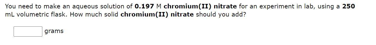 You Need To Make An Aqueous Solution Of 0 197 M Chromium Ii Nitrate For An Experiment In Lab Using A 250 Ml Volumetric 1
