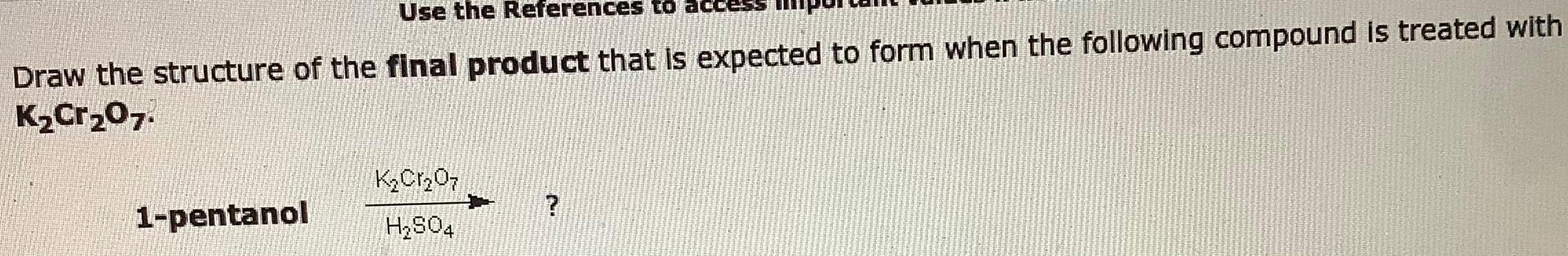 Use The References To Draw The Structure Of The Final Product That Is Expected To Form When The Following Compound Is Tr 1