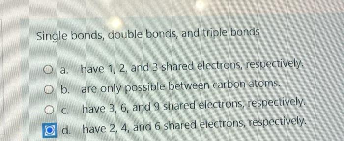 Single Bonds Double Bonds And Triple Bonds A Have 1 2 And 3 Shared Electrons Respectively O B Are Only Possible 1