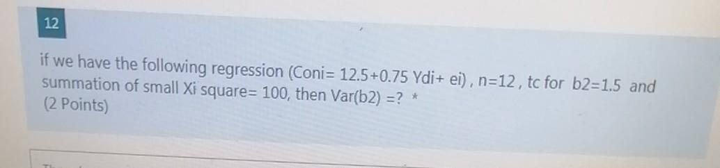 12 If We Have The Following Regression Coni 12 5 0 75 Ydi Ei N 12 Tc For B2 1 5 And Summation Of Small Xi Square 1