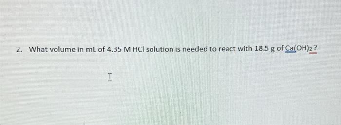 2 What Volume In Ml Of 4 35 M Hcl Solution Is Needed To React With 18 5 G Of Ca Oh 2 I 1