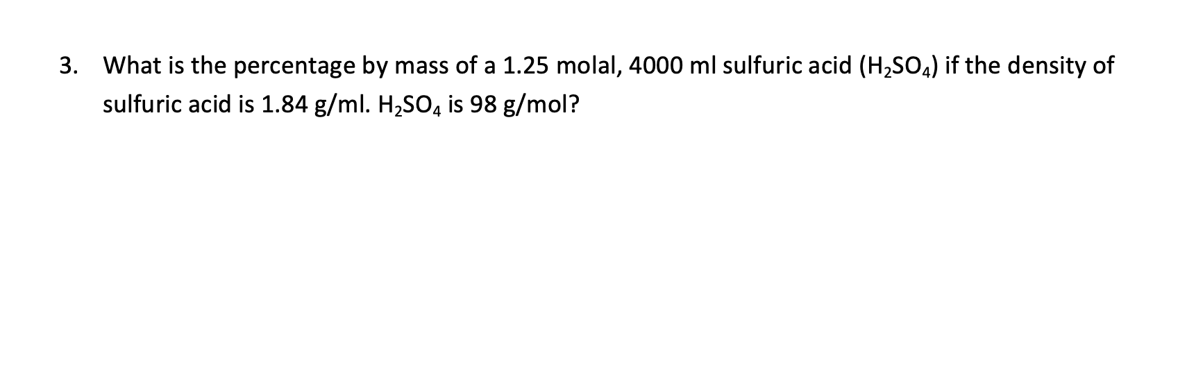 3 What Is The Percentage By Mass Of A 1 25 Molal 4000 Ml Sulfuric Acid H2so4 If The Density Of Sulfuric Acid Is 1 84 1