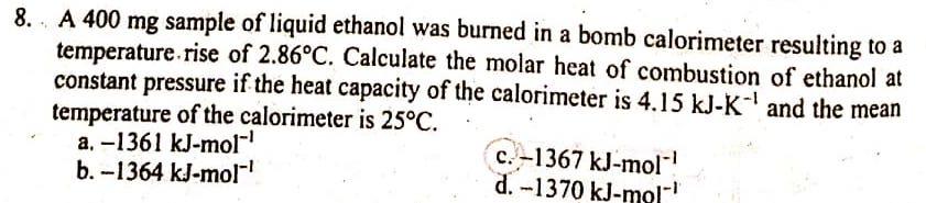 8 A 400 Mg Sample Of Liquid Ethanol Was Burned In A Bomb Calorimeter Resulting To A Temperature Rise Of 2 86 C Calcula 1