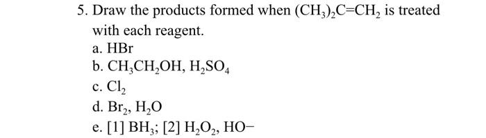 5 Draw The Products Formed When Ch3 C Ch Is Treated With Each Reagent A Hbr B Ch Choh H2so4 C Cl2 D Br2 H2o E 1