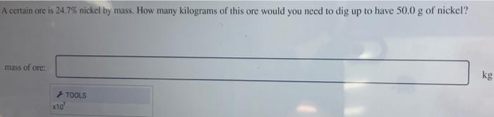 A Certain Ore Is 24 7 Nickel By Mass How Many Kilograms Of This Ore Would You Need To Dig Up To Have 50 0 G Of Nickel 1