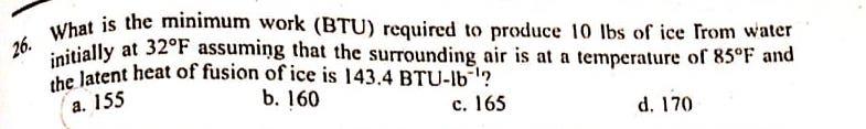 26 What Is The Minimum Work Btu Required To Produce 10 Lbs Of Ice From Water Initially At 32 F Assuming That The Surr 1