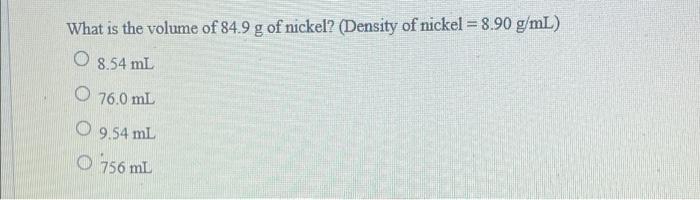 What Is The Volume Of 84 9 G Of Nickel Density Of Nickel 8 90 G Ml O 8 54 Ml O 76 0 Ml O 9 54 Ml O 756 Ml 1
