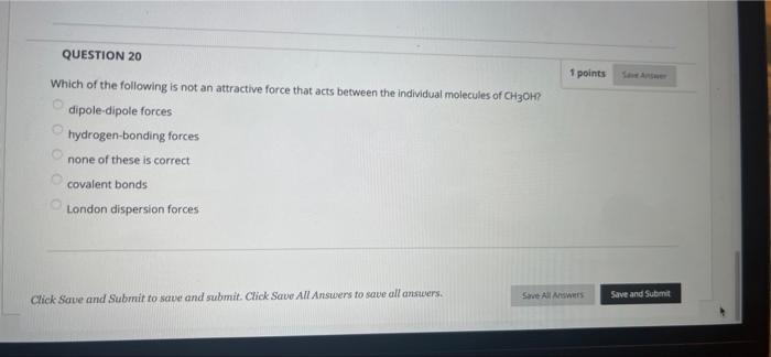 Question 20 1 Points Which Of The Following Is Not An Attractive Force That Acts Between The Individual Molecules Of Ch3 1