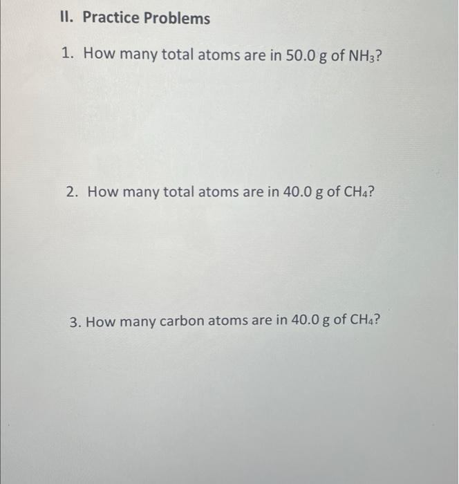 Ii Practice Problems 1 How Many Total Atoms Are In 50 0 G Of Nh3 2 How Many Total Atoms Are In 40 0 G Of Ch4 3 How 1