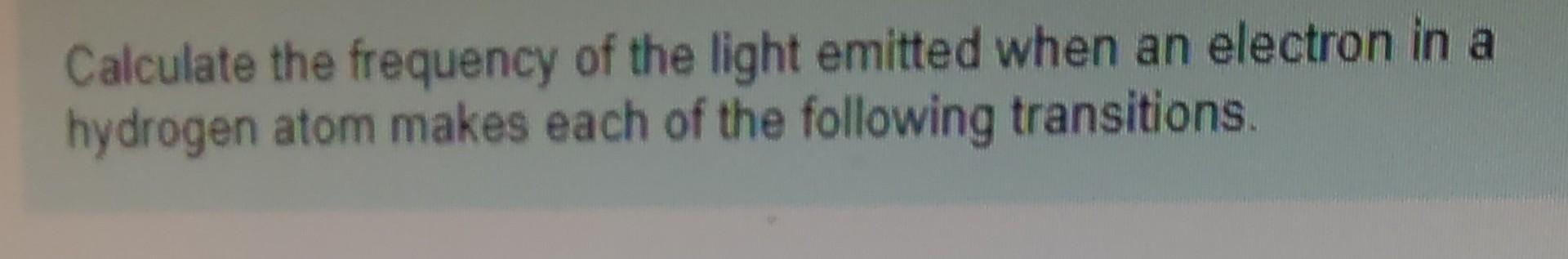 Calculate The Frequency Of The Light Emitted When An Electron In A Hydrogen Atom Makes Each Of The Following Transitions 1