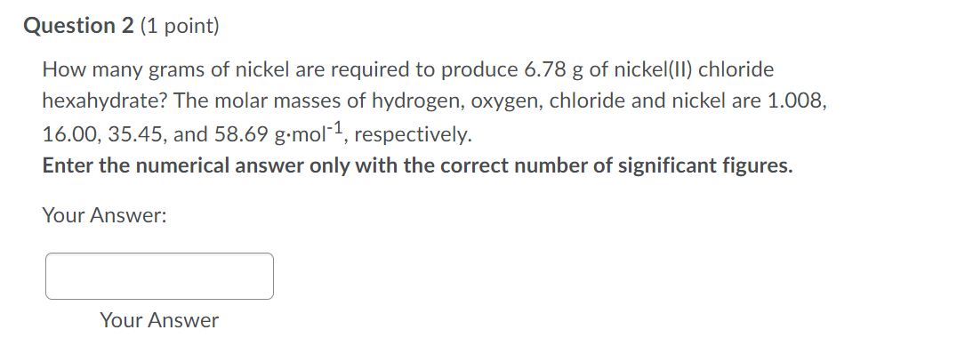 Question 2 1 Point How Many Grams Of Nickel Are Required To Produce 6 78 G Of Nickel Ii Chloride Hexahydrate The Mol 1