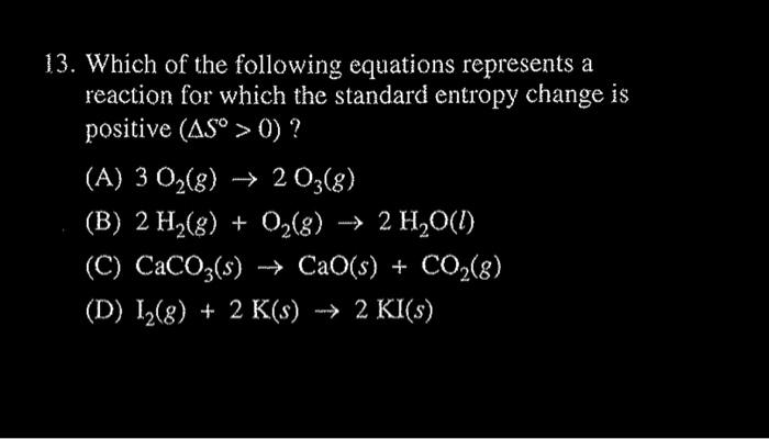 13 Which Of The Following Equations Represents A Reaction For Which The Standard Entropy Change Is Positive As 0 1