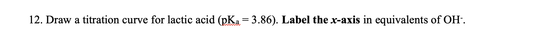 12 Draw A Titration Curve For Lactic Acid Pka 3 86 Label The X Axis In Equivalents Of Oh 1