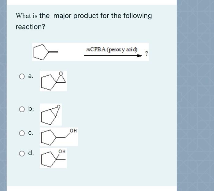 What Is The Major Product For The Following Reaction Mcpb A Peroxy Acid A O B Oh O C O D Oh O 1