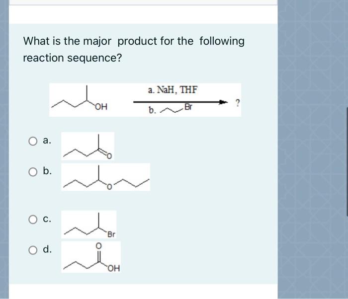 What Is The Major Product For The Following Reaction Sequence A Nah Thf Oh B Br O A O B O C C Br O D Oh 1