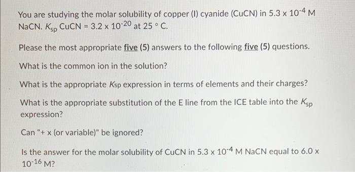 You Are Studying The Molar Solubility Of Copper 1 Cyanide Cucn In 5 3 X 10 4 M Nacn Ksp Cucn 3 2 X 10 20 At 25 C 1