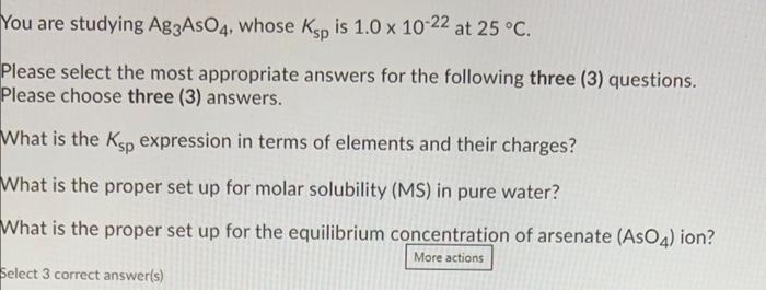 You Are Studying Ag3aso4 Whose Ksp Is 1 0 X 10 22 At 25 C Please Select The Most Appropriate Answers For The Following 1