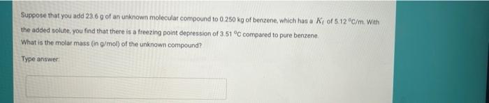 Suppose That You Add 23 6 G Of An Unknown Molecular Compound To 0 250 Kg Of Benzene Which Has A Ki Of 5 12 C M With T 1