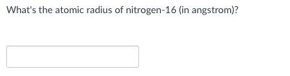 What S The Atomic Radius Of Nitrogen 16 In Angstrom 1