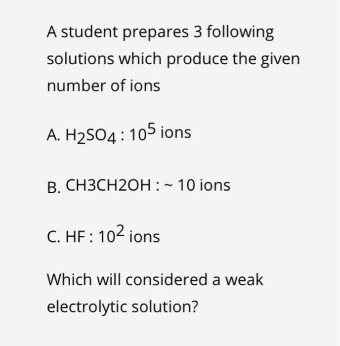 A Student Prepares 3 Following Solutions Which Produce The Given Number Of Ions A H2504 105 Ions B Ch3ch2oh 10 Io 1
