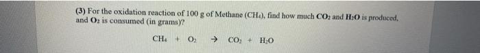 3 For The Oxidation Reaction Of 100 G Of Methane Ch Find How Much Co2 And H 0 Is Produced And O Is Consumed In G 1