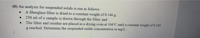 6 An Analysis For Suspended Solids Is Run As Follows A Fiberglass Filter Is Dried To A Constant Weight Of 0 146 G 25 1