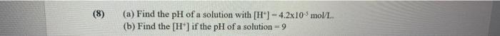 8 A Find The Ph Of A Solution With H 4 2x10 Moll B Find The H If The Ph Of A Solution 9 1