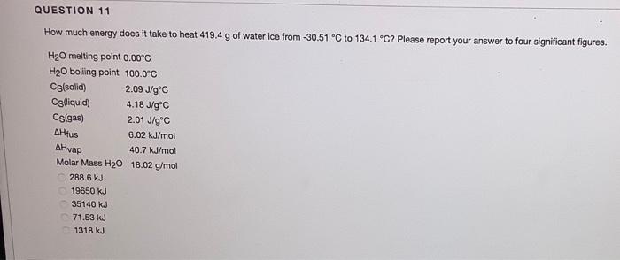Question 11 How Much Energy Does It Take To Heat 419 4 G Of Water Ice From 30 51 C To 134 1 C Please Report Your Ans 1