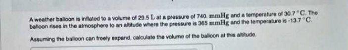 A Weather Balloon Is Inflated To A Volume Of 29 5 L At A Pressure Of 740 Mmhg And A Temperature Of 30 7 C The Balloon R 1