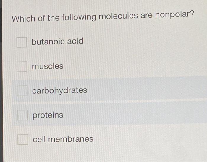 Which Of The Following Molecules Are Nonpolar Butanoic Acid Muscles Carbohydrates Proteins Cell Membranes 1