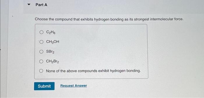 Part A Choose The Compound That Exhibits Hydrogen Bonding As Its Strongest Intermolecular Force O C2h6 O Ch3oh Sbt2 Och 1