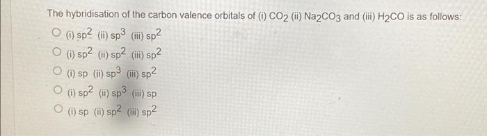 The Hybridisation Of The Carbon Valence Orbitals Of 1 Co2 Ii Na2co3 And Iii H2co Is As Follows O 1 Sp2 Ii Sp3 1