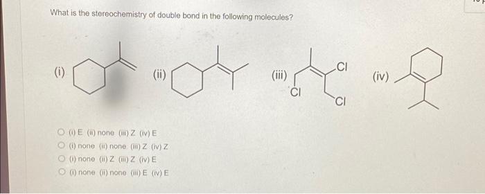 E What Is The Stereochemistry Of Double Bond In The Following Molecules 0 0 Ci Oy Iii Iv Ci One None Z Ve 1