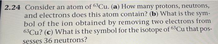2 24 Consider An Atom Of 63cu A How Many Protons Neutrons And Electrons Does This Atom Contain B What Is The Sym 1