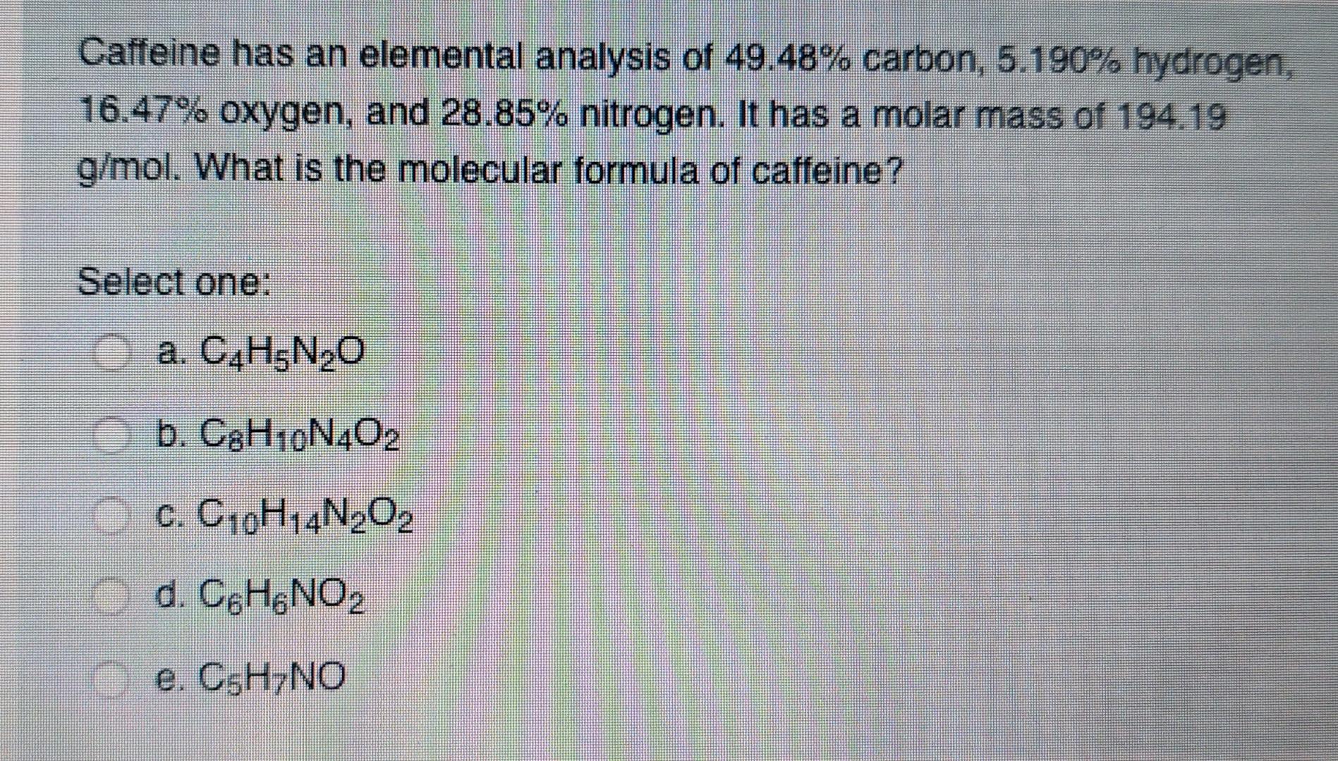 Caffeine Has An Elemental Analysis Of 49 48 Carbon 5 190 Hydrogen 16 47 Oxygen And 28 85 Nitrogen It Has A Molar 1