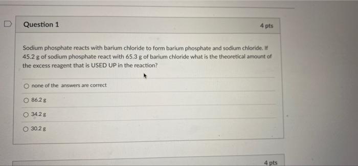 Question 1 4 Pts Sodium Phosphate Reacts With Barium Chloride To Form Barium Phosphate And Sodium Chloride It 45 2 G Of 1