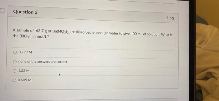 Question 3 1 Pts A Sample Of 63 7 G Of Ba No3 2 Are Dissolved In Enough Water To Give 400 Ml Of Solution What Is The N 1