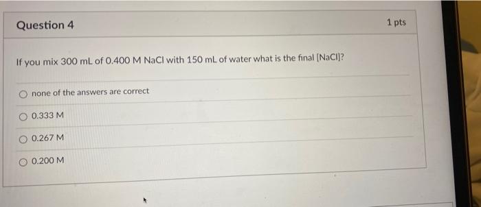 Question 4 1 Pts If You Mix 300 Ml Of 0 400 M Nacl With 150 Ml Of Water What Is The Final Naci None Of The Answers Ar 1