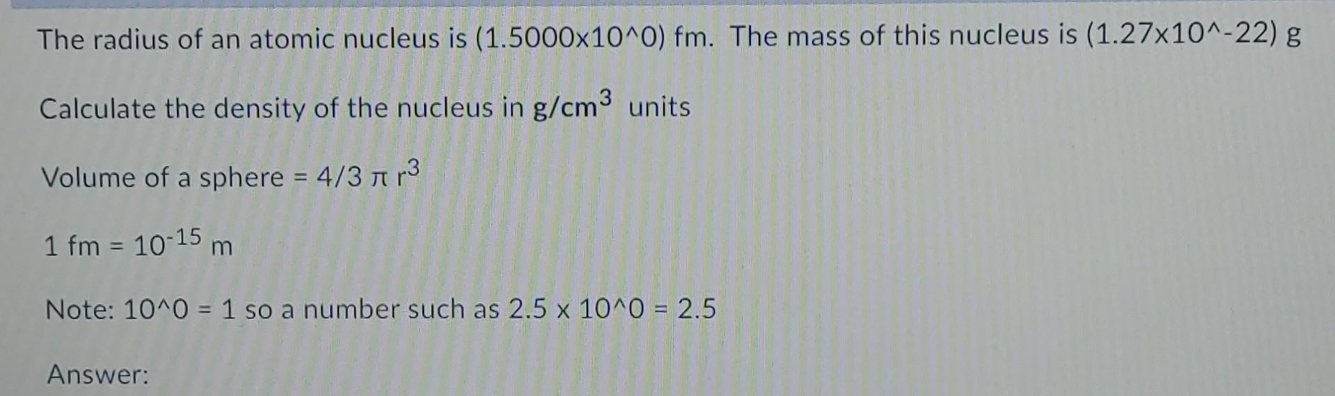 The Radius Of An Atomic Nucleus Is 1 5000x10 0 Fm The Mass Of This Nucleus Is 1 27x10 22 G Calculate The Density O 1