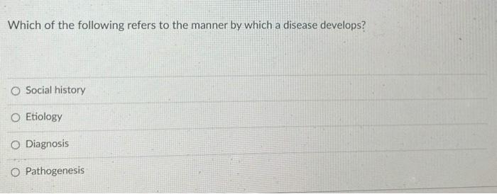 Which Of The Following Refers To The Manner By Which A Disease Develops O Social History O Etiology O Diagnosis Pathoge 1