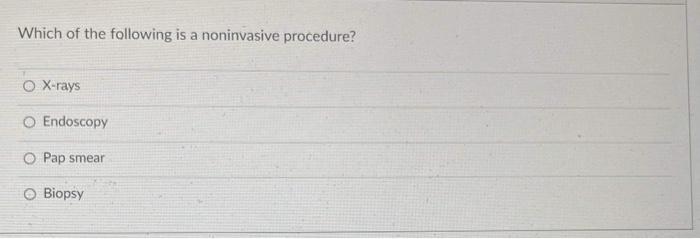 Which Of The Following Is A Noninvasive Procedure O X Rays O Endoscopy Pap Smear Biopsy 1