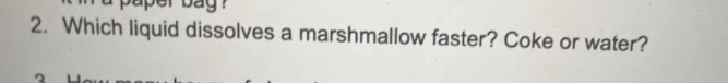 2 Which Liquid Dissolves A Marshmallow Faster Coke Or Water 1