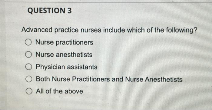 Question 3 Advanced Practice Nurses Include Which Of The Following O Nurse Practitioners Nurse Anesthetists Physician A 1